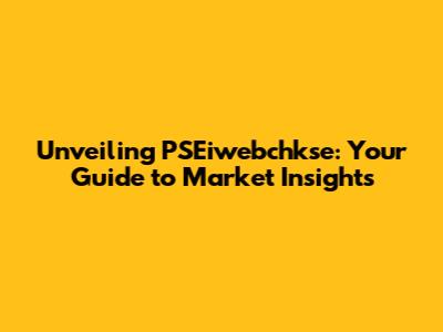 Unveiling PSEiwebchkse: Your Guide to Market Insights