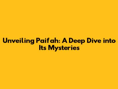 Unveiling Paifah: A Deep Dive into Its Mysteries