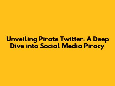Unveiling Pirate Twitter: A Deep Dive into Social Media Piracy