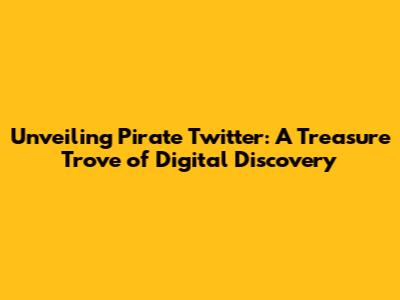 Unveiling Pirate Twitter: A Treasure Trove of Digital Discovery