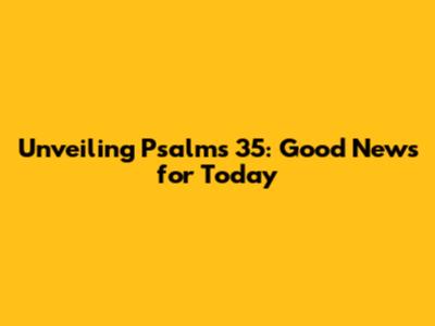 Unveiling Psalms 35: Good News for Today