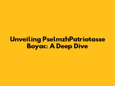 Unveiling PselmzhPatriotasse Boyac: A Deep Dive