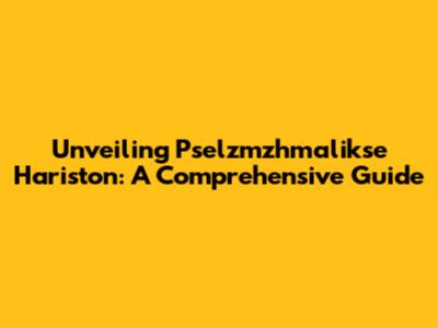 Unveiling Pselzmzhmalikse Hariston: A Comprehensive Guide