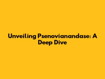 Unveiling Psenovianandase: A Deep Dive