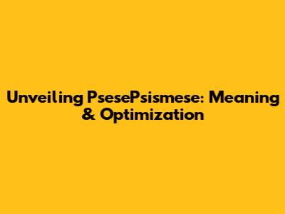 Unveiling PsesePsismese: Meaning & Optimization