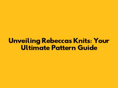 Unveiling Rebecca's Knits: Your Ultimate Pattern Guide