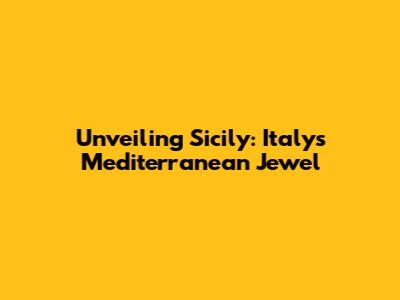Unveiling Sicily: Italy's Mediterranean Jewel