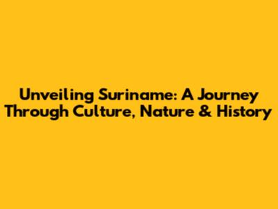 Unveiling Suriname: A Journey Through Culture, Nature & History