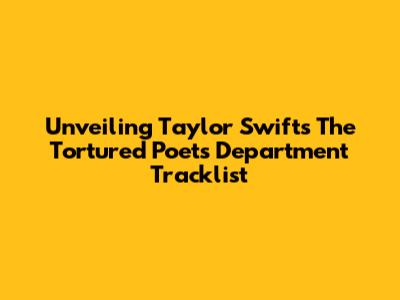 Unveiling Taylor Swift's The Tortured Poets Department Tracklist