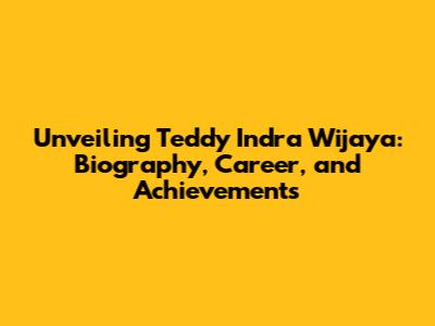 Unveiling Teddy Indra Wijaya: Biography, Career, and Achievements