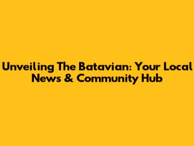 Unveiling The Batavian: Your Local News & Community Hub