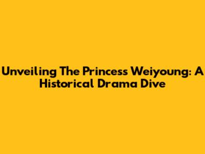 Unveiling The Princess Weiyoung: A Historical Drama Dive