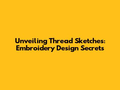 Unveiling Thread Sketches: Embroidery Design Secrets