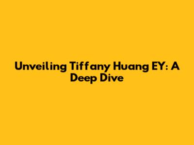 Unveiling Tiffany Huang EY: A Deep Dive