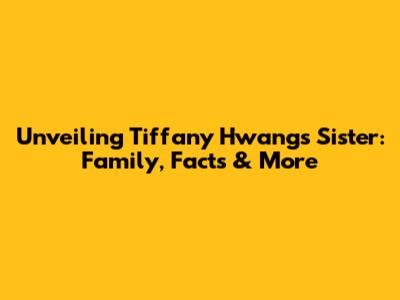 Unveiling Tiffany Hwang's Sister: Family, Facts & More