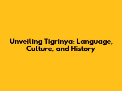 Unveiling Tigrinya: Language, Culture, and History