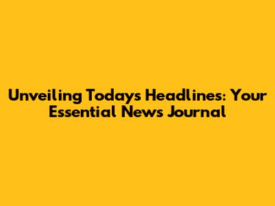 Unveiling Today's Headlines: Your Essential News Journal