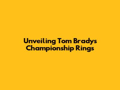 Unveiling Tom Brady's Championship Rings