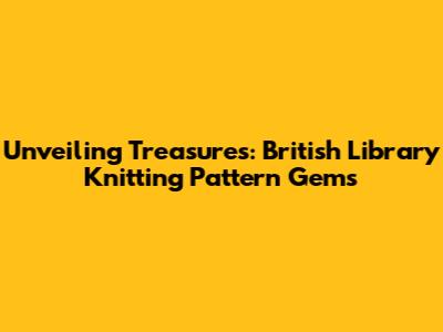 Unveiling Treasures: British Library Knitting Pattern Gems