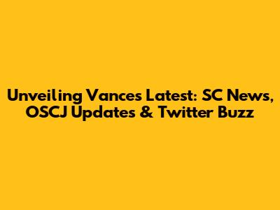 Unveiling Vance's Latest: SC News, OSCJ Updates & Twitter Buzz