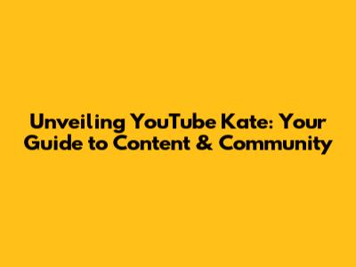 Unveiling YouTube Kate: Your Guide to Content & Community