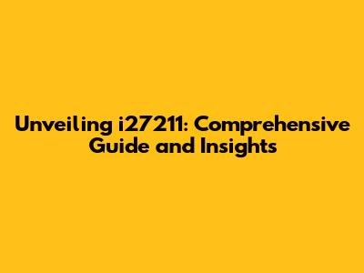 Unveiling i27211: Comprehensive Guide and Insights