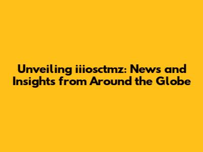 Unveiling iiiosctmz: News and Insights from Around the Globe