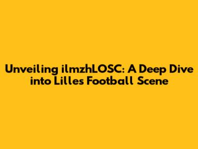 Unveiling ilmzhLOSC: A Deep Dive into Lille's Football Scene