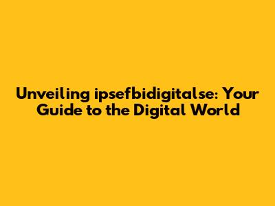Unveiling ipsefbidigitalse: Your Guide to the Digital World