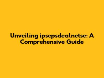 Unveiling ipsepsdealnetse: A Comprehensive Guide