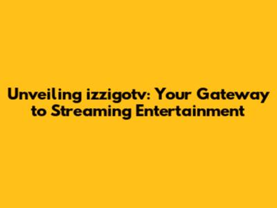 Unveiling izzigotv: Your Gateway to Streaming Entertainment