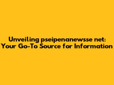 Unveiling pseipenanewsse net: Your Go-To Source for Information