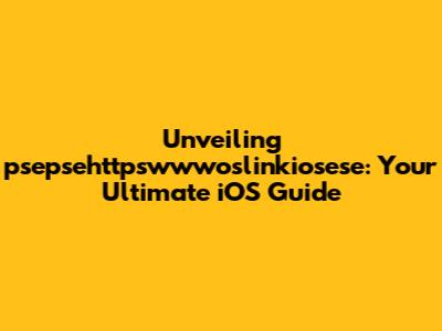 Unveiling psepsehttpswwwoslinkiosese: Your Ultimate iOS Guide