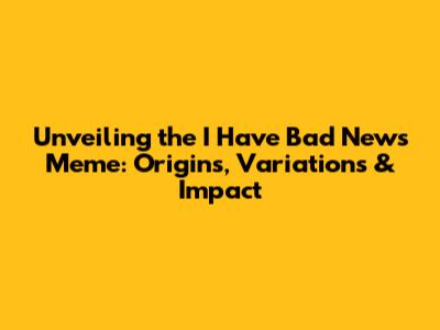 Unveiling the 'I Have Bad News' Meme: Origins, Variations & Impact