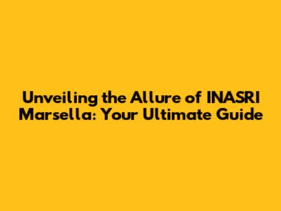 Unveiling the Allure of INASRI Marsella: Your Ultimate Guide