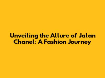 Unveiling the Allure of Jalan Chanel: A Fashion Journey
