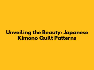 Unveiling the Beauty: Japanese Kimono Quilt Patterns