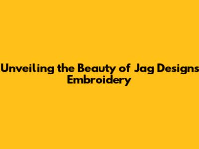 Unveiling the Beauty of Jag Designs Embroidery