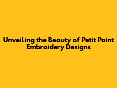 Unveiling the Beauty of Petit Point Embroidery Designs