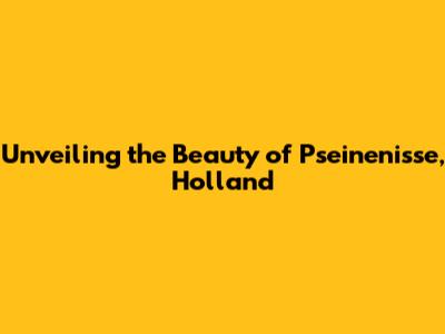 Unveiling the Beauty of Pseinenisse, Holland
