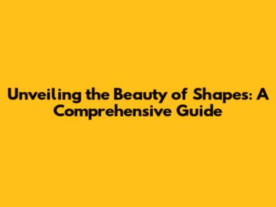 Unveiling the Beauty of Shapes: A Comprehensive Guide