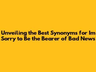 Unveiling the Best Synonyms for "I'm Sorry to Be the Bearer of Bad News"