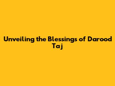 Unveiling the Blessings of Darood Taj
