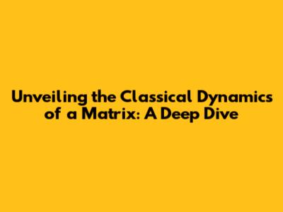 Unveiling the Classical Dynamics of a Matrix: A Deep Dive