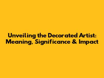Unveiling the Decorated Artist: Meaning, Significance & Impact