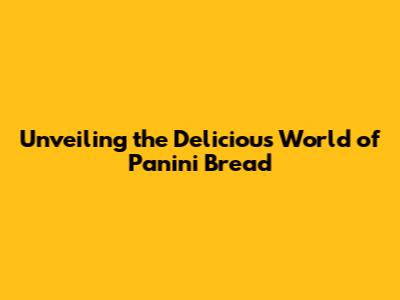 Unveiling the Delicious World of Panini Bread