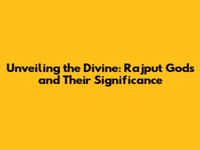 Unveiling the Divine: Rajput Gods and Their Significance