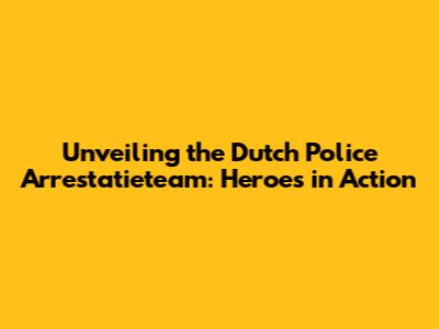 Unveiling the Dutch Police Arrestatieteam: Heroes in Action