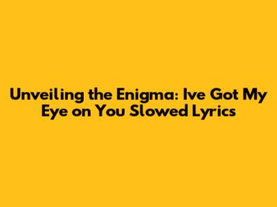 Unveiling the Enigma: 'I've Got My Eye on You' Slowed Lyrics