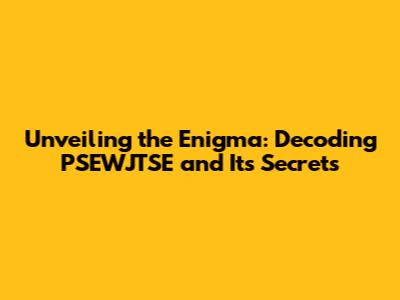 Unveiling the Enigma: Decoding PSEWJTSE and Its Secrets